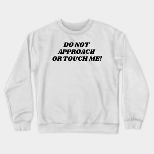 do not approach or touch me Crewneck Sweatshirt